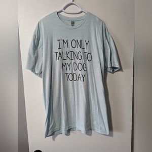 "I'm only talking to my dog today" t-shirt